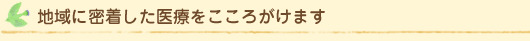 地域に密着した医療をこころがけます